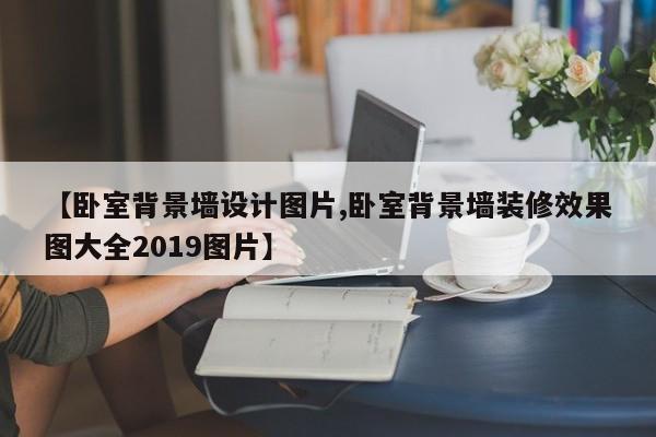【卧室背景墙设计图片,卧室背景墙装修效果图大全2019图片】