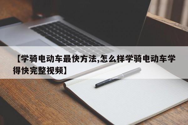 【学骑电动车最快方法,怎么样学骑电动车学得快完整视频】