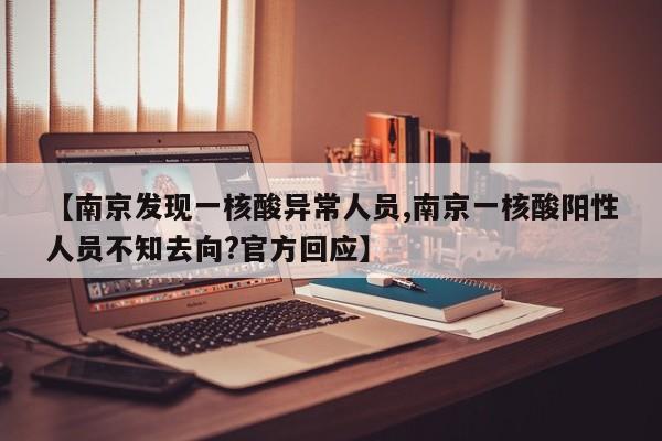 【南京发现一核酸异常人员,南京一核酸阳性人员不知去向?官方回应】