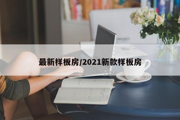 最新样板房/2021新款样板房