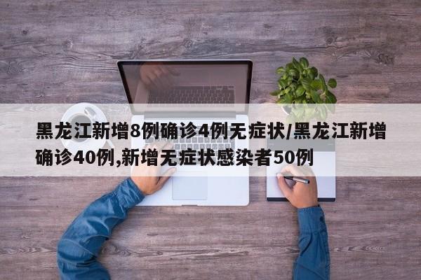 黑龙江新增8例确诊4例无症状/黑龙江新增确诊40例,新增无症状感染者50例