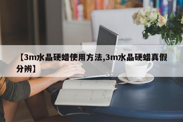 【3m水晶硬蜡使用方法,3m水晶硬蜡真假分辨】