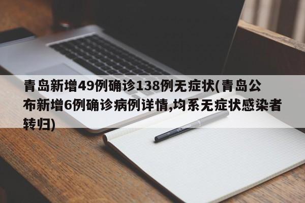 青岛新增49例确诊138例无症状(青岛公布新增6例确诊病例详情,均系无症状感染者转归)