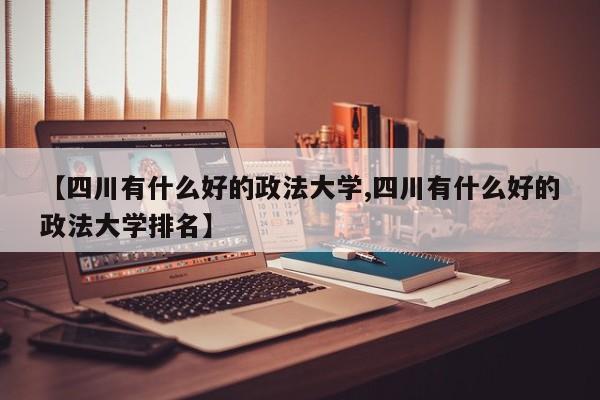 【四川有什么好的政法大学,四川有什么好的政法大学排名】