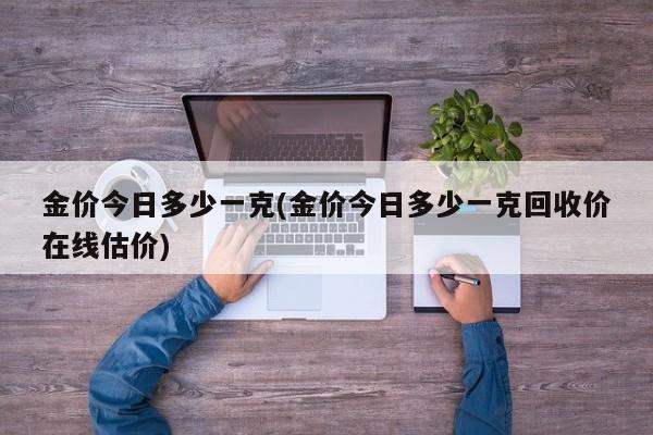 金价今日多少一克(金价今日多少一克回收价在线估价)