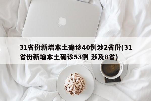 31省份新增本土确诊40例涉2省份(31省份新增本土确诊53例 涉及8省)