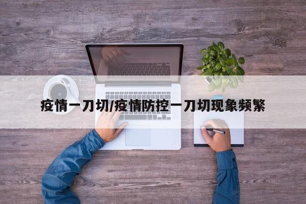 疫情一刀切/疫情防控一刀切现象频繁