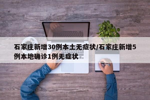 石家庄新增30例本土无症状/石家庄新增5例本地确诊1例无症状