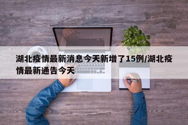 湖北疫情最新消息今天新增了15例/湖北疫情最新通告今天