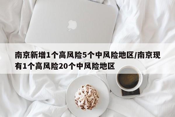 南京新增1个高风险5个中风险地区/南京现有1个高风险20个中风险地区