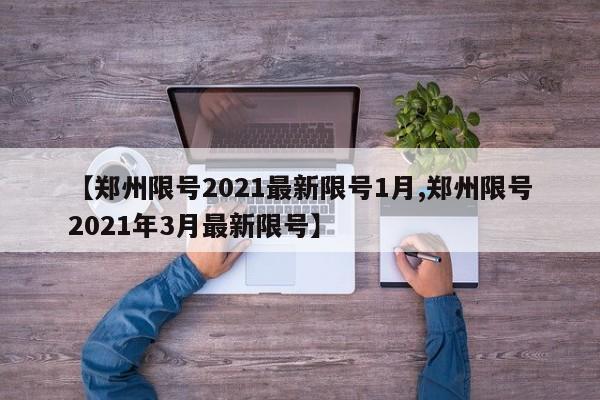 【郑州限号2021最新限号1月,郑州限号2021年3月最新限号】