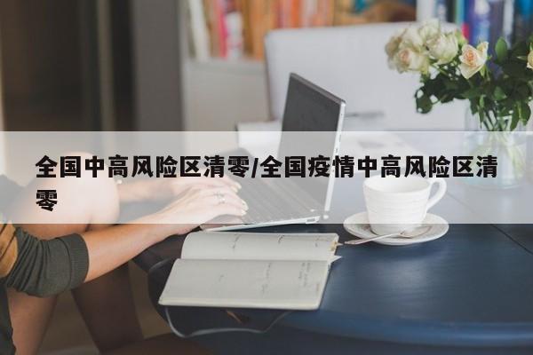 全国中高风险区清零/全国疫情中高风险区清零