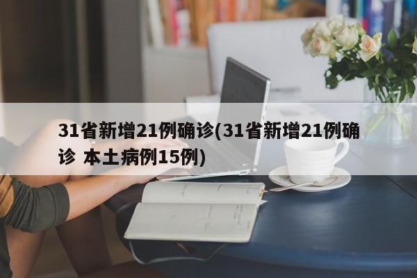 31省新增21例确诊(31省新增21例确诊 本土病例15例)