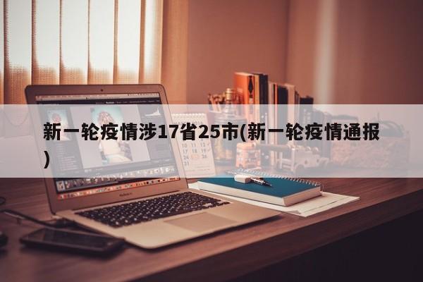 新一轮疫情涉17省25市(新一轮疫情通报)