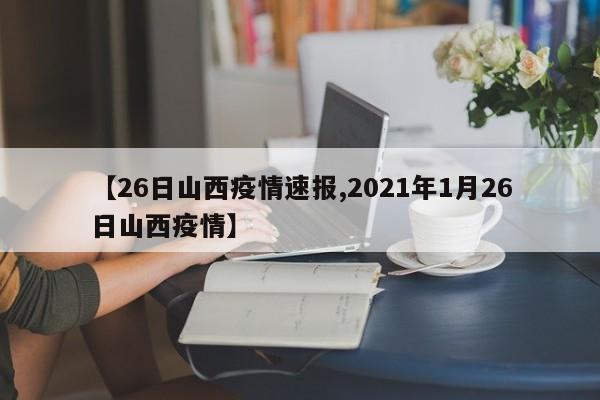 【26日山西疫情速报,2021年1月26日山西疫情】