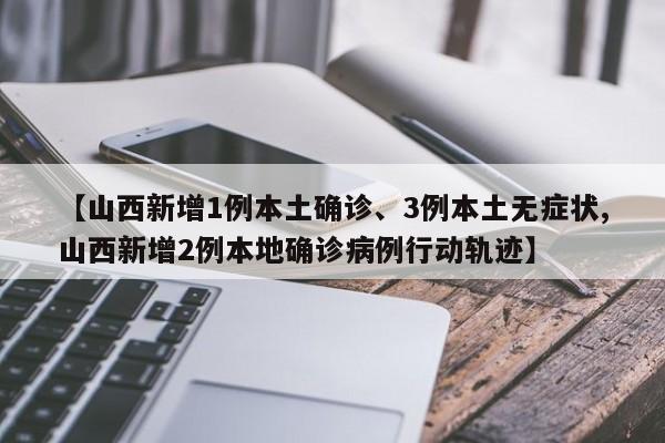 【山西新增1例本土确诊、3例本土无症状,山西新增2例本地确诊病例行动轨迹】
