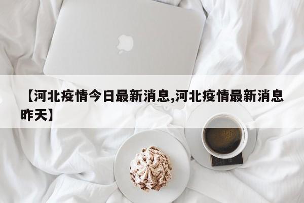 【河北疫情今日最新消息,河北疫情最新消息昨天】