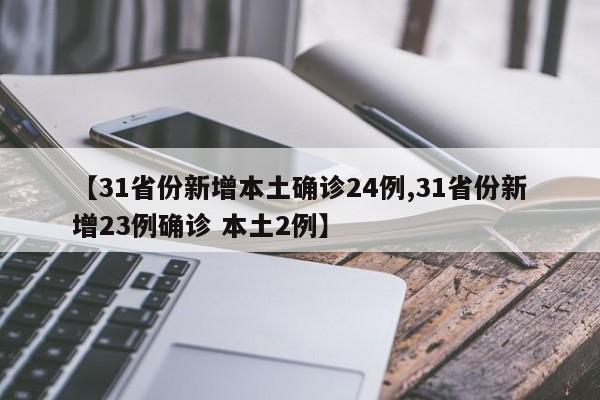 【31省份新增本土确诊24例,31省份新增23例确诊 本土2例】