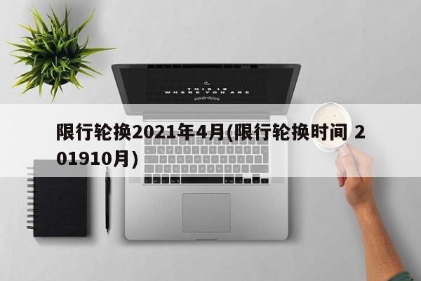 限行轮换2021年4月(限行轮换时间 201910月)