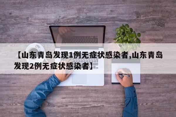 【山东青岛发现1例无症状感染者,山东青岛发现2例无症状感染者】