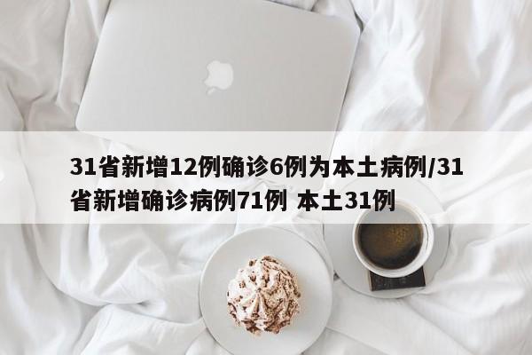 31省新增12例确诊6例为本土病例/31省新增确诊病例71例 本土31例