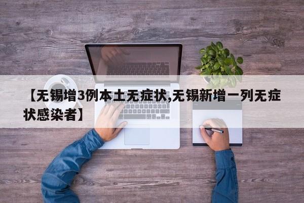 【无锡增3例本土无症状,无锡新增一列无症状感染者】