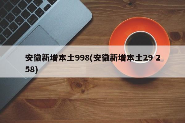 安徽新增本土998(安徽新增本土29 258)