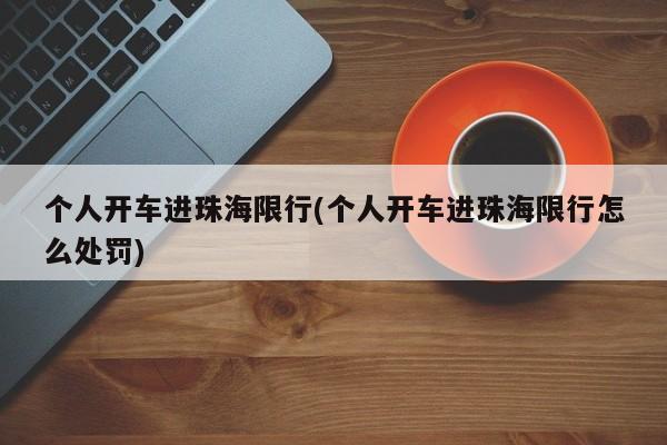 个人开车进珠海限行(个人开车进珠海限行怎么处罚)