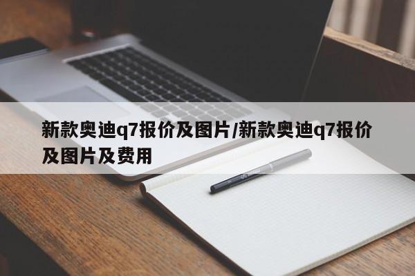 新款奥迪q7报价及图片/新款奥迪q7报价及图片及费用