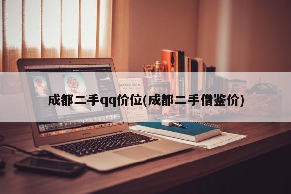 成都二手qq价位(成都二手借鉴价)