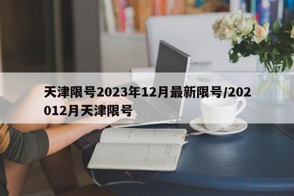 天津限号2023年12月最新限号/202012月天津限号