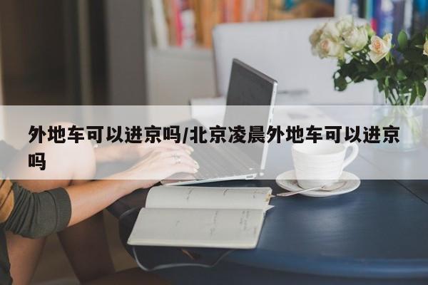 外地车可以进京吗/北京凌晨外地车可以进京吗