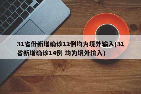 31省份新增确诊12例均为境外输入(31省新增确诊14例 均为境外输入)