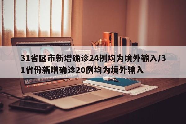 31省区市新增确诊24例均为境外输入/31省份新增确诊20例均为境外输入