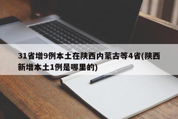 31省增9例本土在陕西内蒙古等4省(陕西新增本土1例是哪里的)