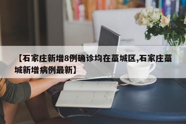 【石家庄新增8例确诊均在藁城区,石家庄藁城新增病例最新】