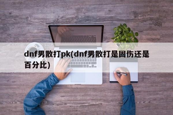 dnf男散打pk(dnf男散打是固伤还是百分比)