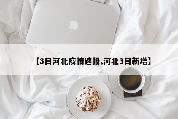 【3日河北疫情速报,河北3日新增】
