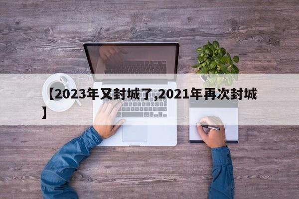 【2023年又封城了,2021年再次封城】