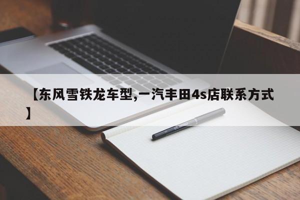 【东风雪铁龙车型,一汽丰田4s店联系方式】