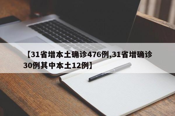 【31省增本土确诊476例,31省增确诊30例其中本土12例】
