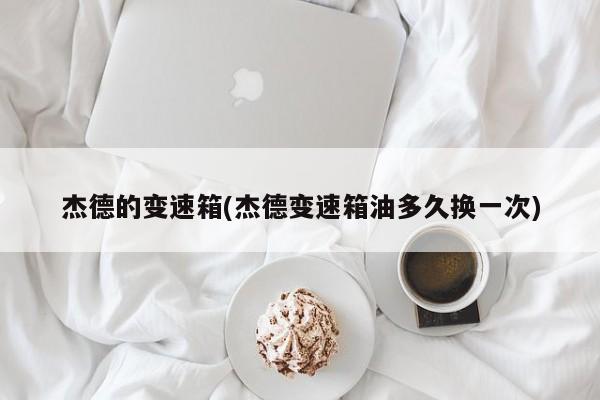 杰德的变速箱(杰德变速箱油多久换一次)