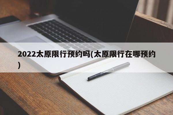 2022太原限行预约吗(太原限行在哪预约)