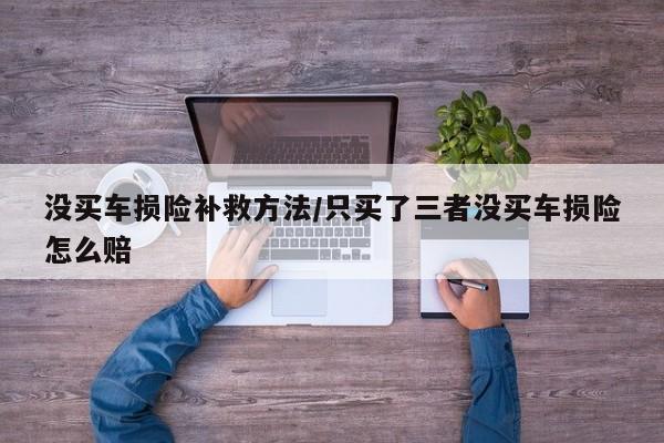 没买车损险补救方法/只买了三者没买车损险怎么赔