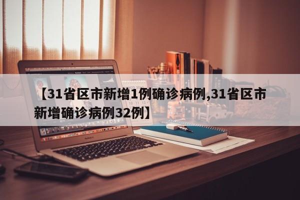 【31省区市新增1例确诊病例,31省区市新增确诊病例32例】
