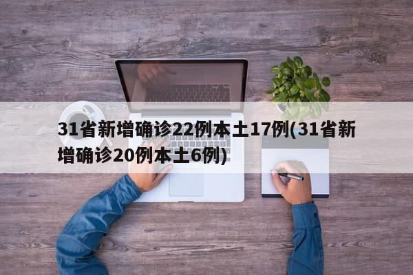 31省新增确诊22例本土17例(31省新增确诊20例本土6例)