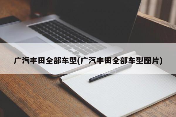 广汽丰田全部车型(广汽丰田全部车型图片)
