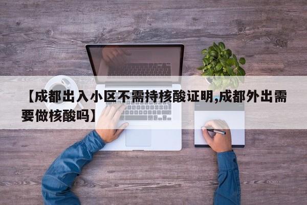 【成都出入小区不需持核酸证明,成都外出需要做核酸吗】