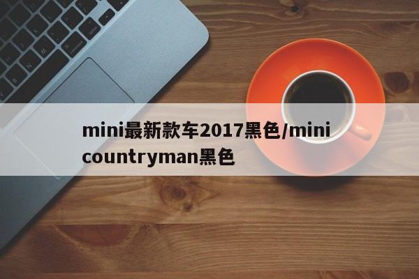mini最新款车2017黑色/mini countryman黑色