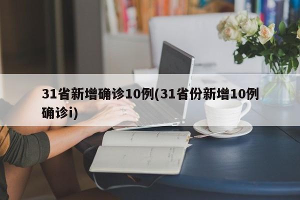 31省新增确诊10例(31省份新增10例确诊i)
